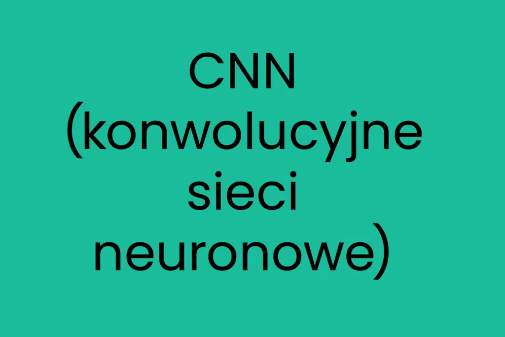 CNN konwolucyjne sieci neuronowe